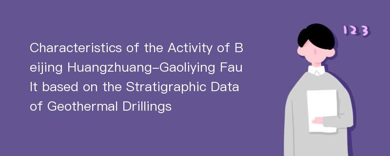 Characteristics of the Activity of Beijing Huangzhuang-Gaoliying Fault based on the Stratigraphic Data of Geothermal Drillings