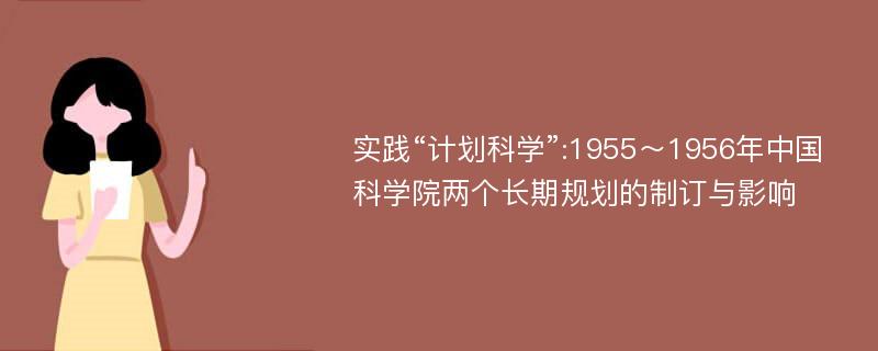 实践“计划科学”:1955～1956年中国科学院两个长期规划的制订与影响