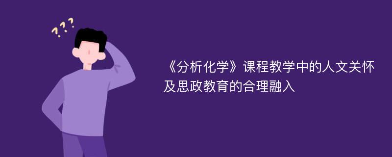 《分析化学》课程教学中的人文关怀及思政教育的合理融入