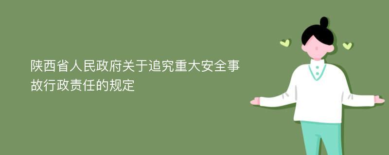 陕西省人民政府关于追究重大安全事故行政责任的规定