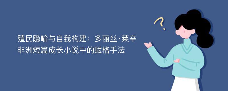 殖民隐喻与自我构建：多丽丝·莱辛非洲短篇成长小说中的赋格手法