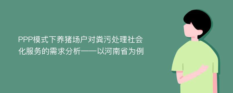 PPP模式下养猪场户对粪污处理社会化服务的需求分析——以河南省为例