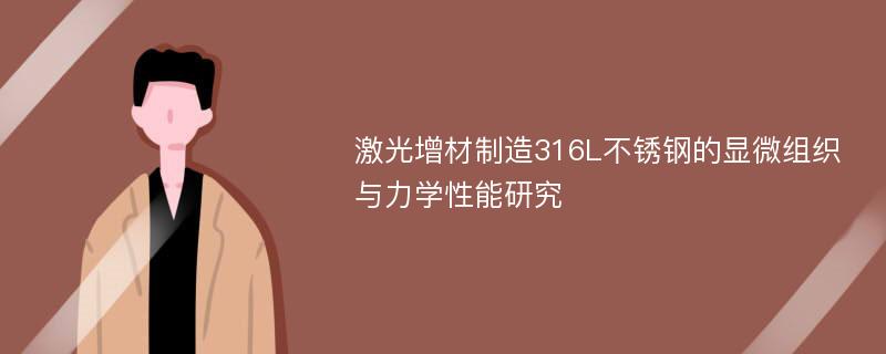 激光增材制造316L不锈钢的显微组织与力学性能研究