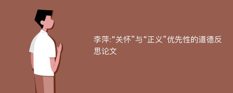 李萍:“关怀”与“正义”优先性的道德反思论文