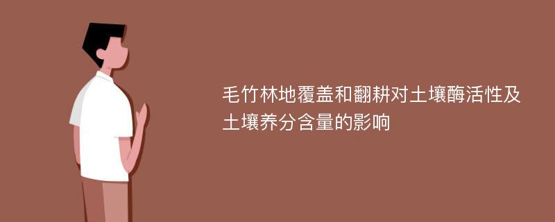 毛竹林地覆盖和翻耕对土壤酶活性及土壤养分含量的影响