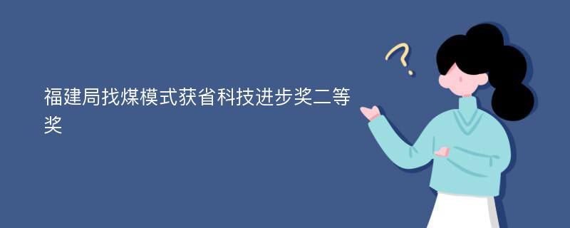 福建局找煤模式获省科技进步奖二等奖