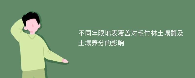 不同年限地表覆盖对毛竹林土壤酶及土壤养分的影响