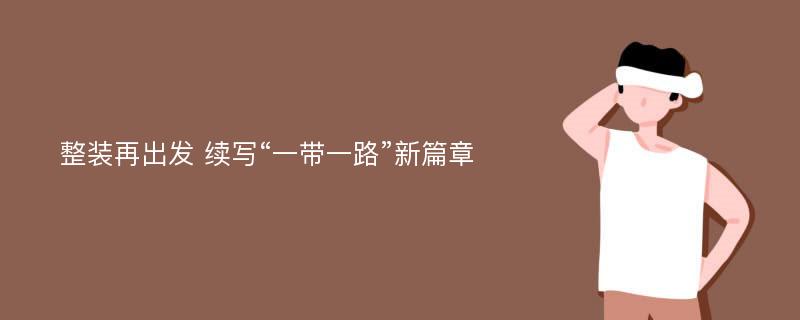 整装再出发 续写“一带一路”新篇章