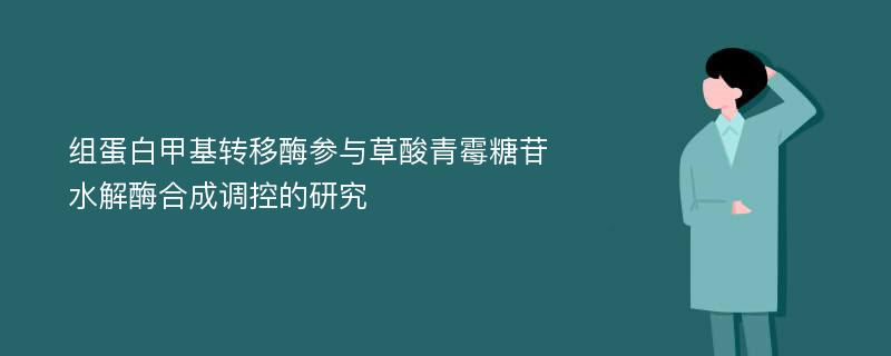 组蛋白甲基转移酶参与草酸青霉糖苷水解酶合成调控的研究