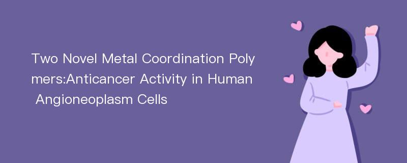 Two Novel Metal Coordination Polymers:Anticancer Activity in Human Angioneoplasm Cells