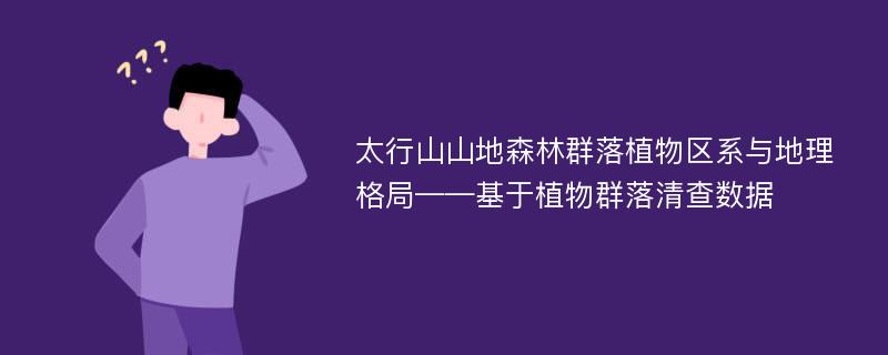 太行山山地森林群落植物区系与地理格局——基于植物群落清查数据