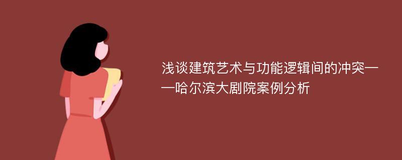 浅谈建筑艺术与功能逻辑间的冲突——哈尔滨大剧院案例分析