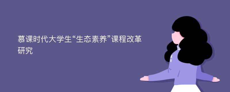 慕课时代大学生“生态素养”课程改革研究