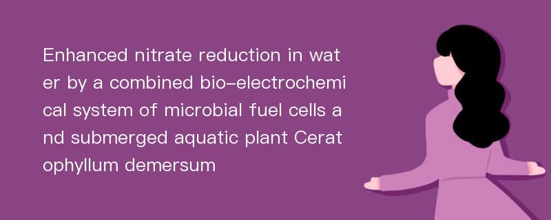 Enhanced nitrate reduction in water by a combined bio-electrochemical system of microbial fuel cells and submerged aquatic plant Ceratophyllum demersum