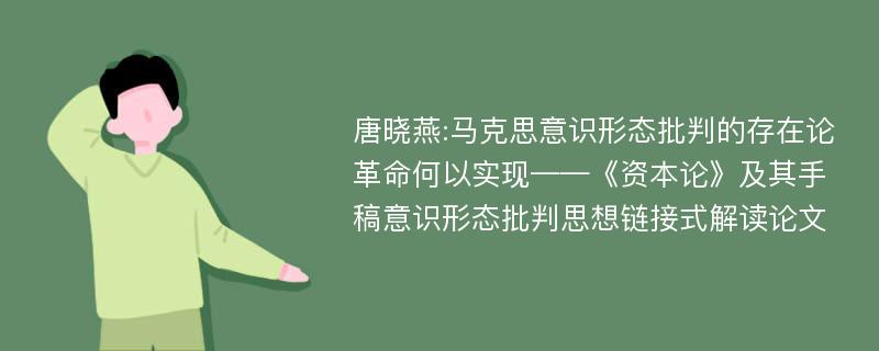 唐晓燕:马克思意识形态批判的存在论革命何以实现——《资本论》及其手稿意识形态批判思想链接式解读论文