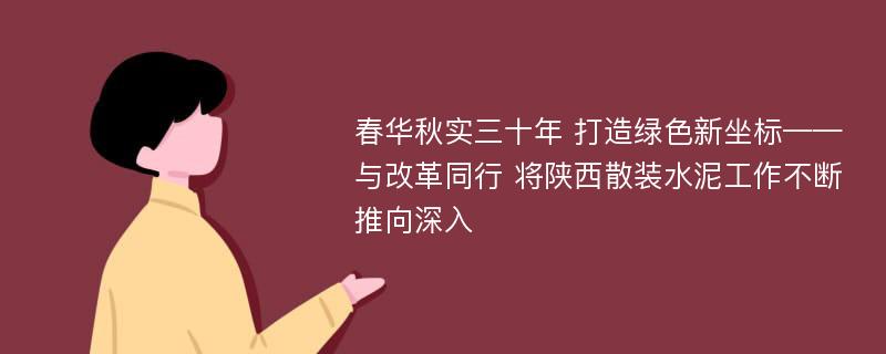 春华秋实三十年 打造绿色新坐标——与改革同行 将陕西散装水泥工作不断推向深入