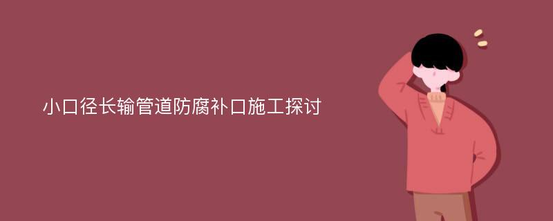 小口径长输管道防腐补口施工探讨