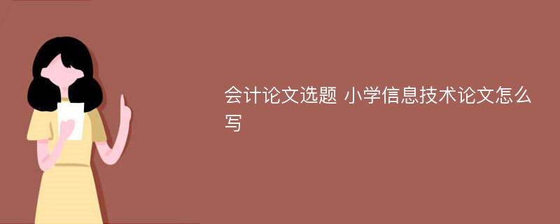 会计论文选题 小学信息技术论文怎么写