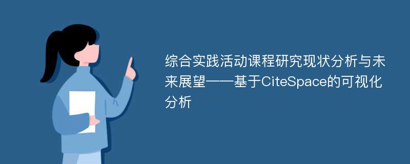 综合实践活动课程研究现状分析与未来展望——基于CiteSpace的可视化分析