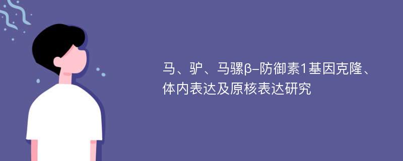 马、驴、马骡β-防御素1基因克隆、体内表达及原核表达研究