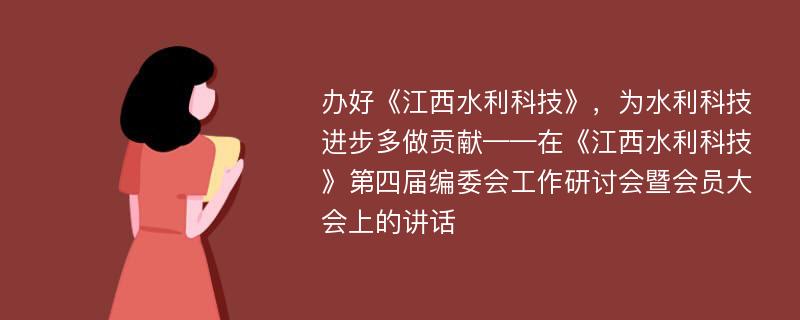 办好《江西水利科技》，为水利科技进步多做贡献——在《江西水利科技》第四届编委会工作研讨会暨会员大会上的讲话