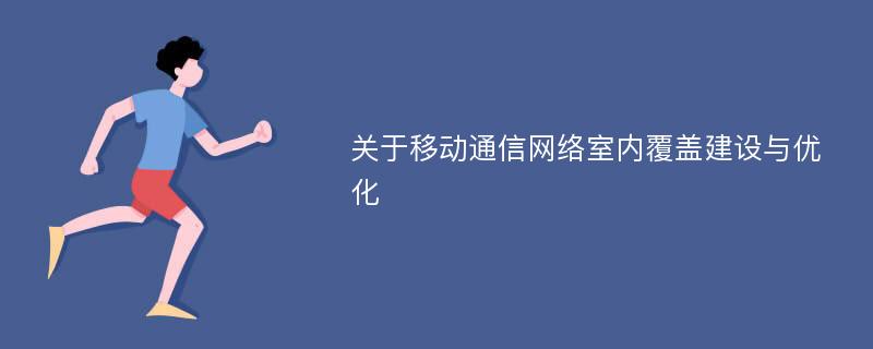 关于移动通信网络室内覆盖建设与优化