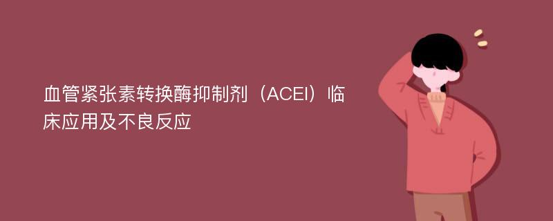 血管紧张素转换酶抑制剂（ACEI）临床应用及不良反应