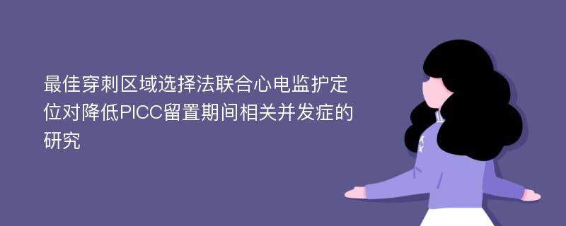 最佳穿刺区域选择法联合心电监护定位对降低PICC留置期间相关并发症的研究