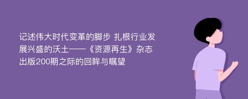 记述伟大时代变革的脚步 扎根行业发展兴盛的沃土——《资源再生》杂志出版200期之际的回眸与瞩望