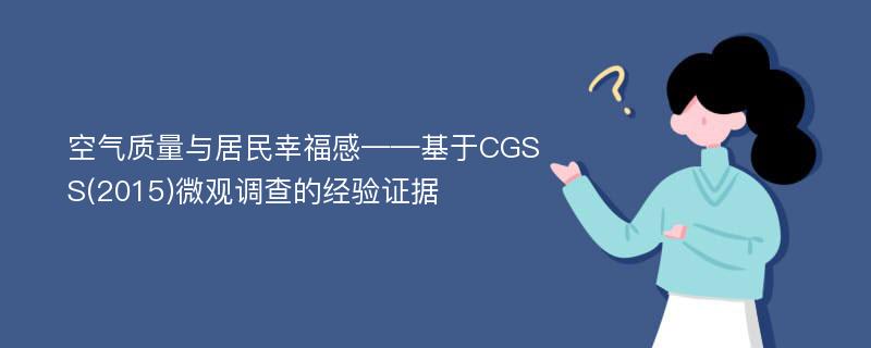 空气质量与居民幸福感——基于CGSS(2015)微观调查的经验证据