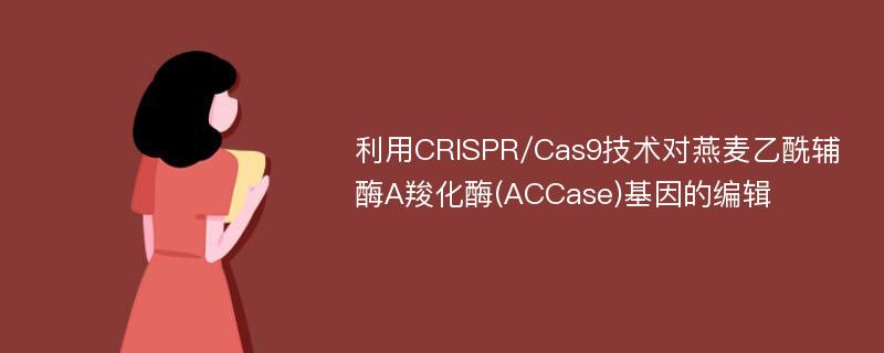 利用CRISPR/Cas9技术对燕麦乙酰辅酶A羧化酶(ACCase)基因的编辑