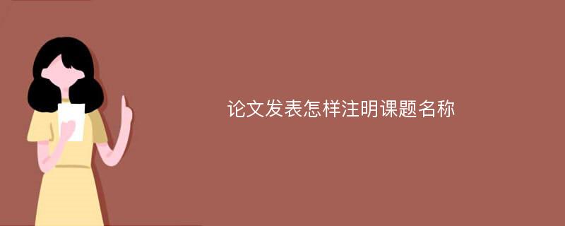 论文发表怎样注明课题名称