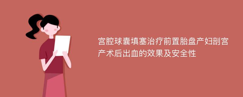 宫腔球囊填塞治疗前置胎盘产妇剖宫产术后出血的效果及安全性