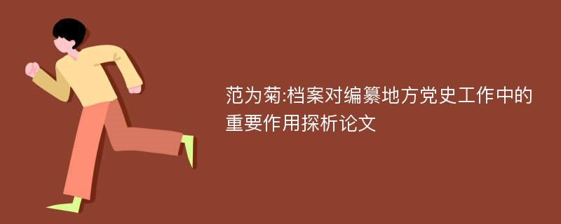 范为菊:档案对编纂地方党史工作中的重要作用探析论文