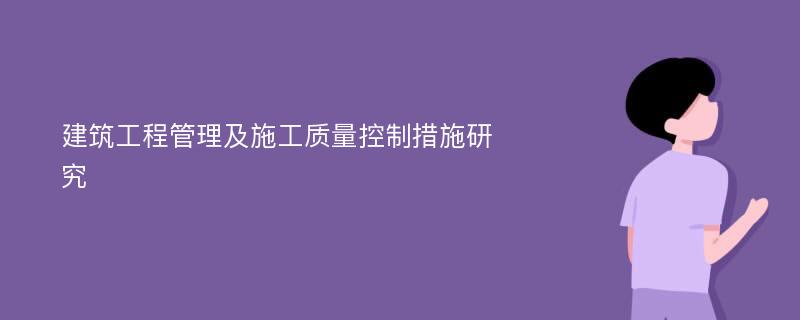 建筑工程管理及施工质量控制措施研究