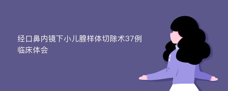 经口鼻内镜下小儿腺样体切除术37例临床体会