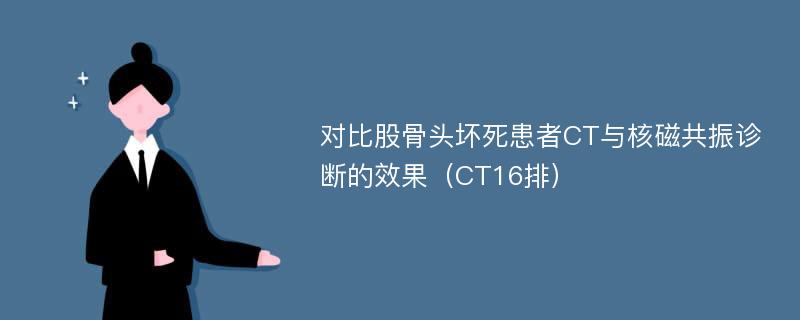 对比股骨头坏死患者CT与核磁共振诊断的效果（CT16排）