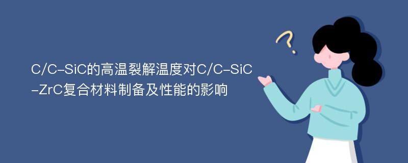 C/C-SiC的高温裂解温度对C/C-SiC-ZrC复合材料制备及性能的影响