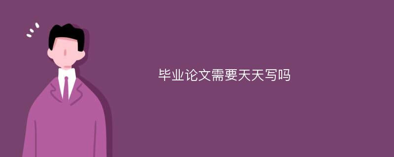 毕业论文需要天天写吗