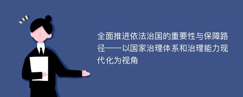 全面推进依法治国的重要性与保障路径——以国家治理体系和治理能力现代化为视角