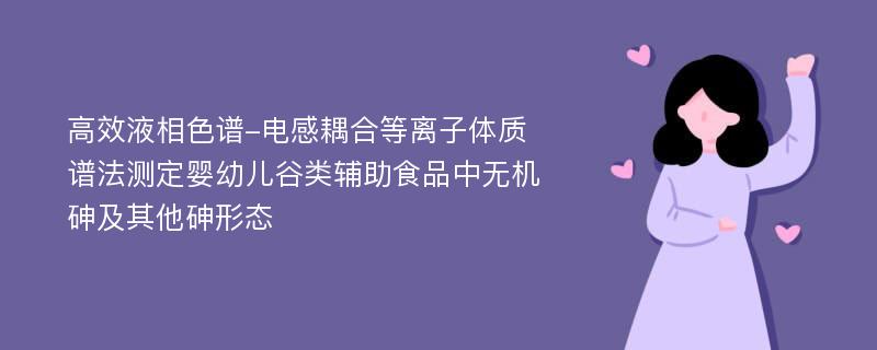 高效液相色谱-电感耦合等离子体质谱法测定婴幼儿谷类辅助食品中无机砷及其他砷形态