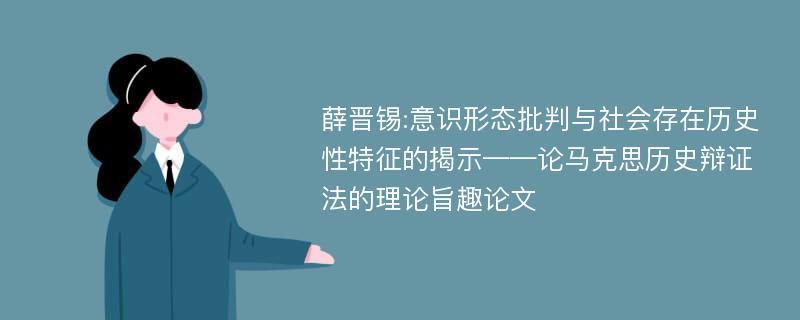 薛晋锡:意识形态批判与社会存在历史性特征的揭示——论马克思历史辩证法的理论旨趣论文