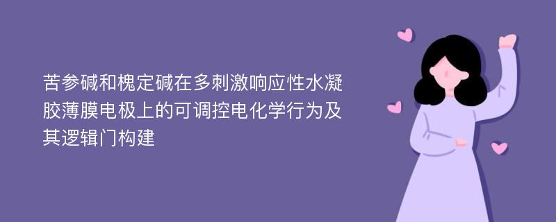 苦参碱和槐定碱在多刺激响应性水凝胶薄膜电极上的可调控电化学行为及其逻辑门构建