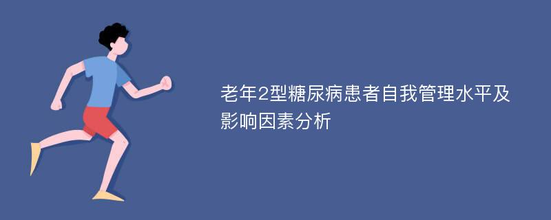 老年2型糖尿病患者自我管理水平及影响因素分析