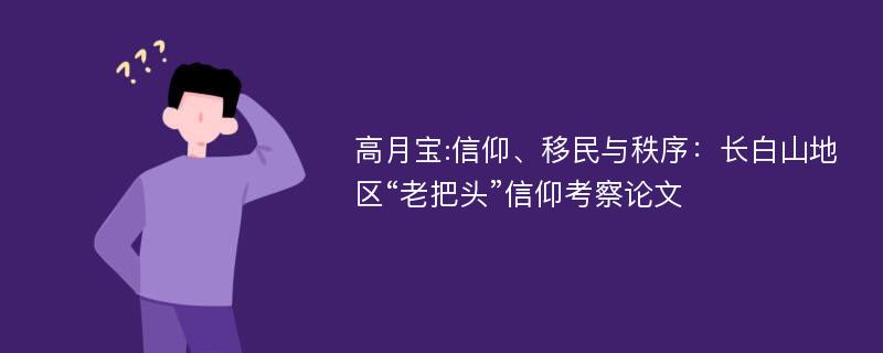 高月宝:信仰、移民与秩序：长白山地区“老把头”信仰考察论文