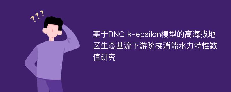 基于RNG k-epsilon模型的高海拔地区生态基流下游阶梯消能水力特性数值研究