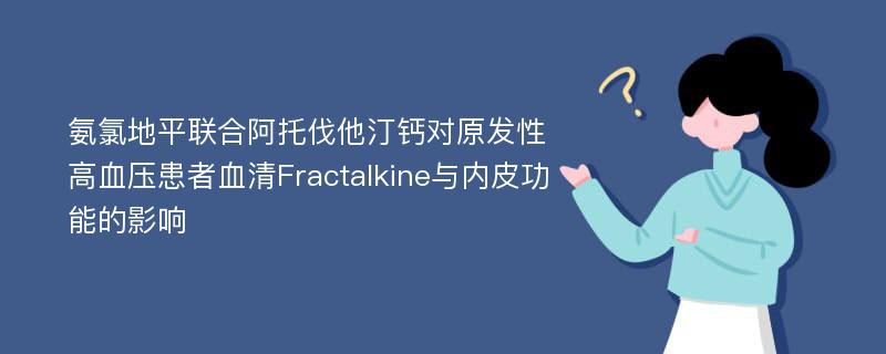 氨氯地平联合阿托伐他汀钙对原发性高血压患者血清Fractalkine与内皮功能的影响