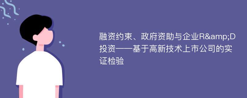 融资约束、政府资助与企业R&D投资——基于高新技术上市公司的实证检验