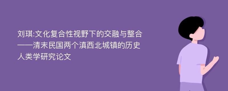 刘琪:文化复合性视野下的交融与整合——清末民国两个滇西北城镇的历史人类学研究论文