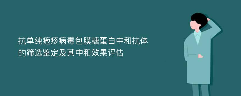 抗单纯疱疹病毒包膜糖蛋白中和抗体的筛选鉴定及其中和效果评估